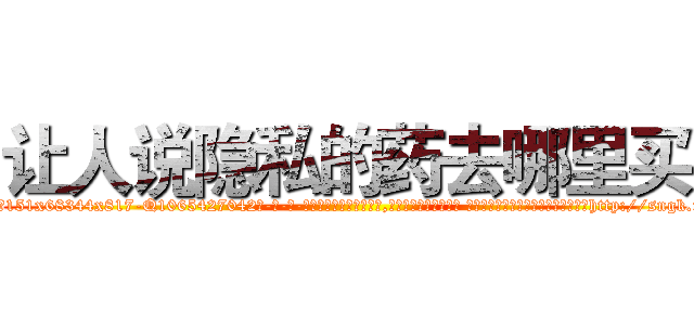 让人说隐私的药去哪里买 (让人说隐私的药去哪里买【电-话151x68344x817-Q1065427042元-吉-药-业】我们做的是长期生意,靠的是老客户长期支持 让人说隐私的药去哪里买在发表了一篇http://sngk.net/gIyG8a

参考消息网我们做的是长期生意,靠的是老客户长期支持也许我们早该意识到，就连鲍勃·霍斯金斯（金球奖戏剧类电影男主角 
)