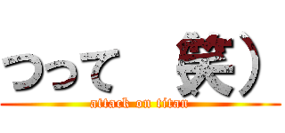 つって （笑） (attack on titan)