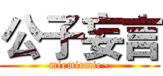 公子妄言 (miemiemie~)