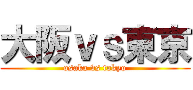 大阪ｖｓ東京 (osaka vs tokyo)