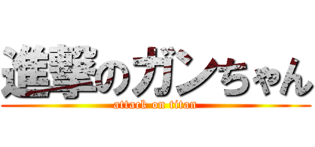 進撃のガンちゃん (attack on titan)