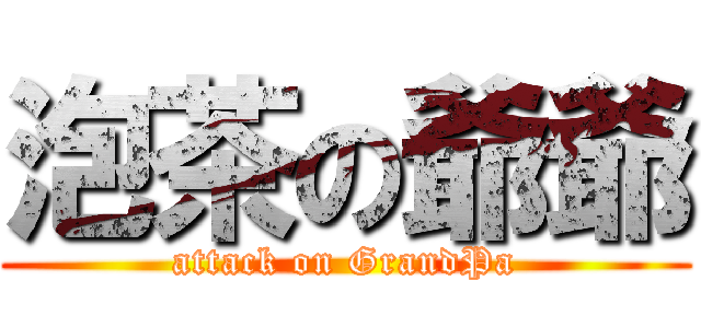 泡茶の爺爺 (attack on GrandPa)