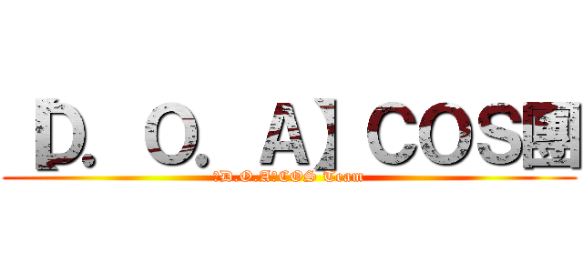 【Ｄ．Ｏ．Ａ】ＣＯＳ團 (【D.O.A】COS Team)