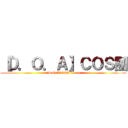 【Ｄ．Ｏ．Ａ】ＣＯＳ團 (【D.O.A】COS Team)