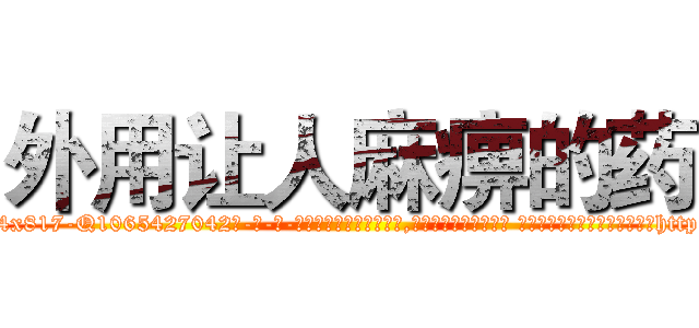 外用让人麻痹的药 (外用让人麻痹的药【电-话151x68344x817-Q1065427042元-吉-药-业】我们做的是长期生意,靠的是老客户长期支持 外用让人麻痹的药在发表了一篇http://sngk.net/2drb3h

参考消息网我们做的是长期生意,靠的是老客户长期支持也许我们早该意识到，就连鲍勃·霍斯金斯（金球奖戏剧类电影男主角 
)
