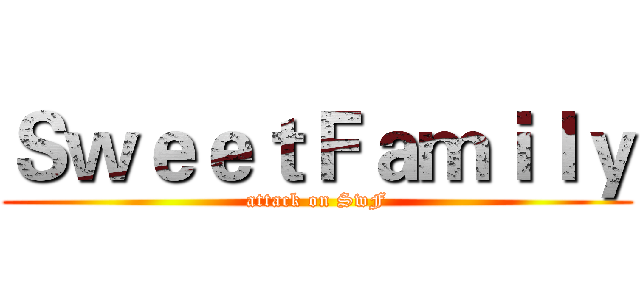 ＳｗｅｅｔＦａｍｉｌｙ (attack on SwF)