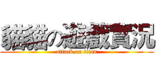 貓貓の遊戲實況 (attack on titan)