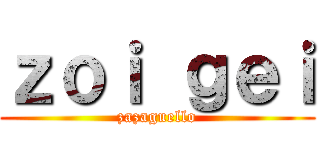 ｚｏｉ ｇｅｉ (zazaguello)