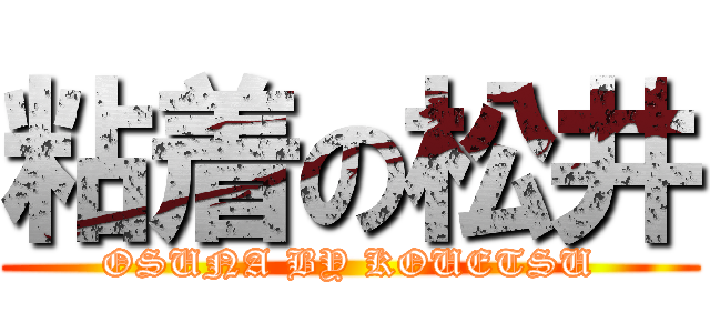 粘着の松井 (OSUNA BY KOUETSU)