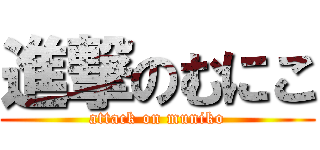 進撃のむにこ (attack on muniko)