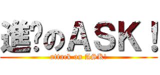 進擊のＡＳＫ！ (attack on ASK!)