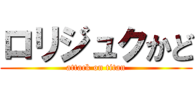 ロリジュクかど (attack on titan)