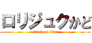 ロリジュクかど (attack on titan)
