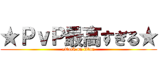 ★ＰｖＰ最高すぎる★ (attack on titan)