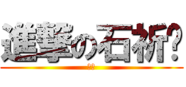 進撃の石祈瑄 (啾啾)