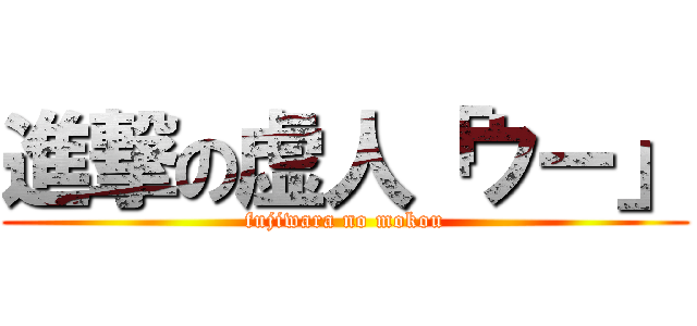 進撃の虚人「ウー」 (fujiwara no mokou)
