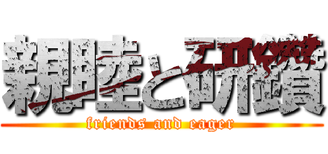 親睦と研鑽 (friends and eager)