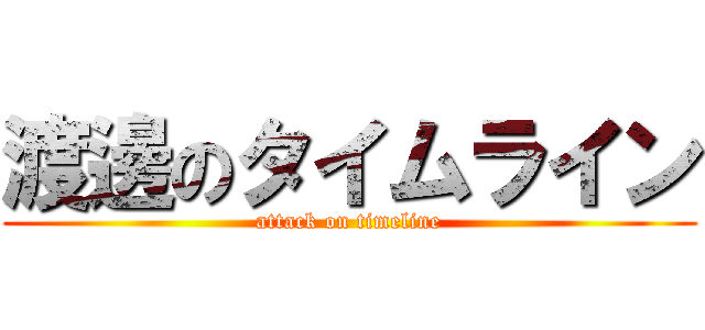 渡邊のタイムライン (attack on timeline)