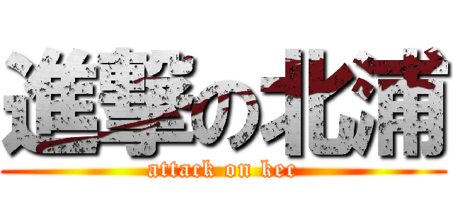 進撃の北浦 (attack on kec)