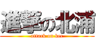 進撃の北浦 (attack on kec)