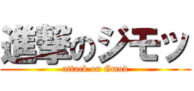 進撃のジモッ (attack on Gmod)