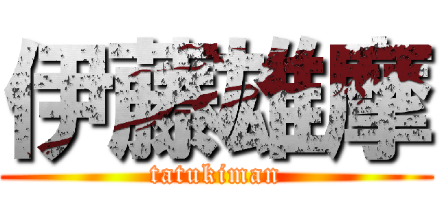 伊藤雄摩 (tatukiman)