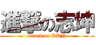 進撃の志坤 (attack on KUN)
