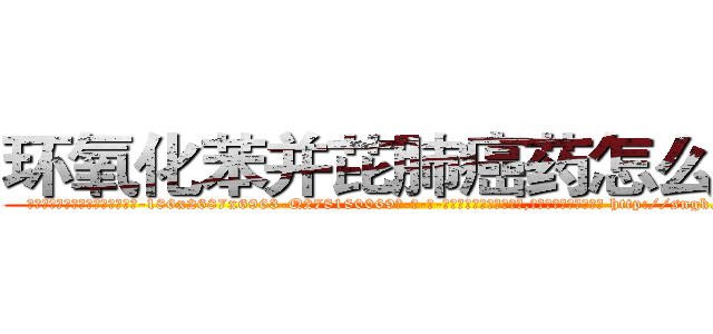 环氧化苯并芘肺癌药怎么买到 (环氧化苯并芘肺癌药怎么买到【电-186x2687x6963-Q278180069元-吉-药-业】我们做的是长期生意,靠的是老客户长期支持 http://sngk.net/Hhdjgk
)