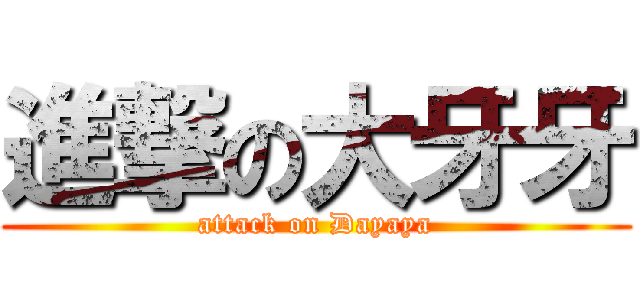 進撃の大牙牙 (attack on Dayaya)