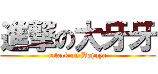 進撃の大牙牙 (attack on Dayaya)
