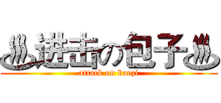 ♨进击の包子♨ (attack on baozi)