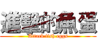 進擊的魚蛋 (Attack fish eggs)