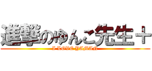 進撃のゆんこ先生＋ (I LOVE YAMAN)