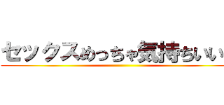 セックスめっちゃ気持ちいい❤️ ()