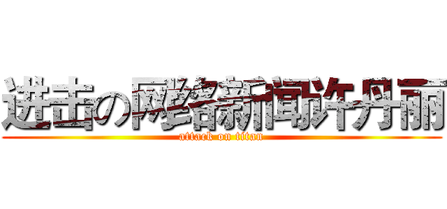 进击の网络新闻许丹丽 (attack on titan)