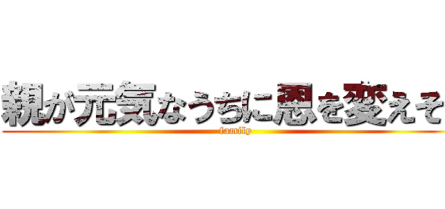 親が元気なうちに恩を変えそう (family)