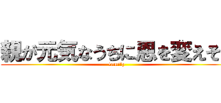 親が元気なうちに恩を変えそう (family)