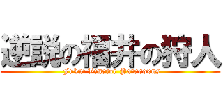 逆説の福井の狩人 ( Fukui Venator Paradoxus)