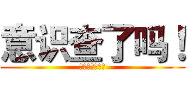意识查了吗！ (！！！！！！！)