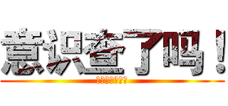 意识查了吗！ (！！！！！！！)