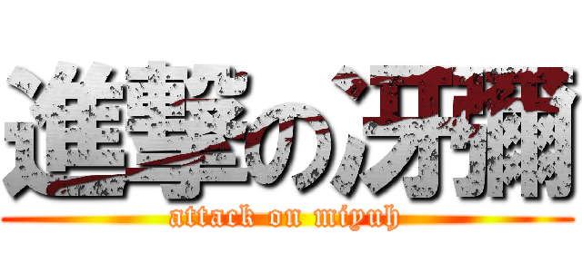 進撃の冴彌 (attack on miyuh)