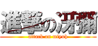 進撃の冴彌 (attack on miyuh)