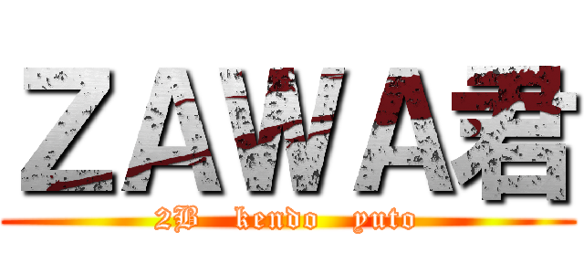 ＺＡＷＡ君 (2B   kendo   yuto)