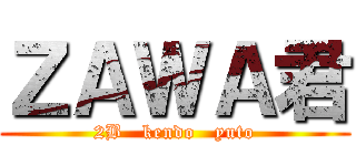 ＺＡＷＡ君 (2B   kendo   yuto)