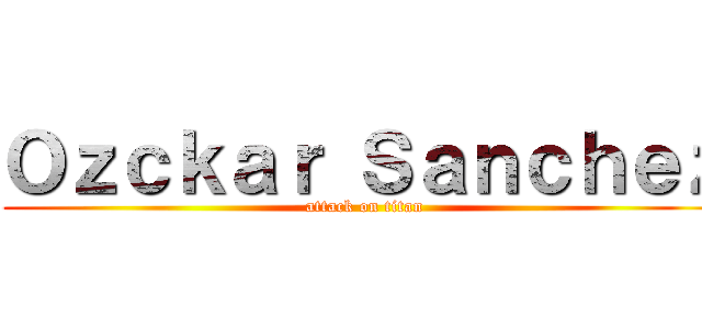 Ｏｚｃｋａｒ Ｓａｎｃｈｅｚ (attack on titan)