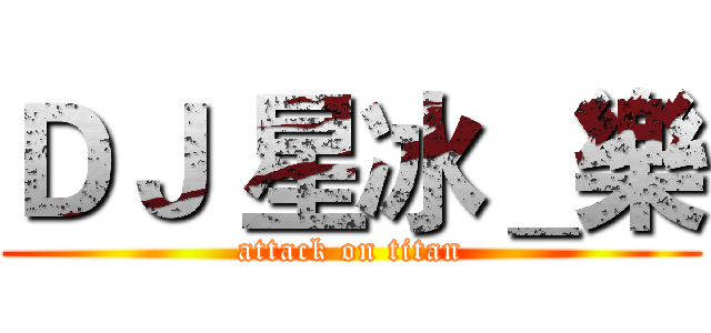 ＤＪ 星冰＿樂 (attack on titan)