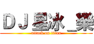 ＤＪ 星冰＿樂 (attack on titan)