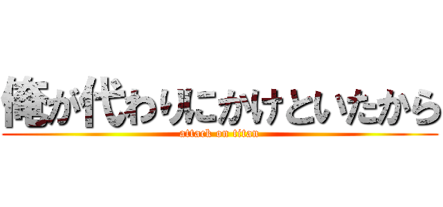 俺が代わりにかけといたから (attack on titan)