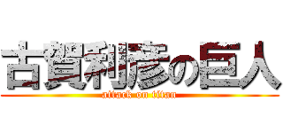 古賀利彦の巨人 (attack on titan)