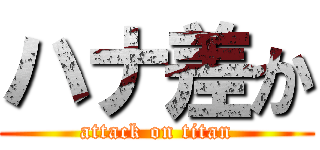 ハナ差か (attack on titan)